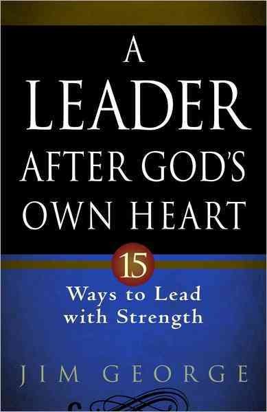 A Leader After God's Own Heart: 15 Ways to Lead With Strength